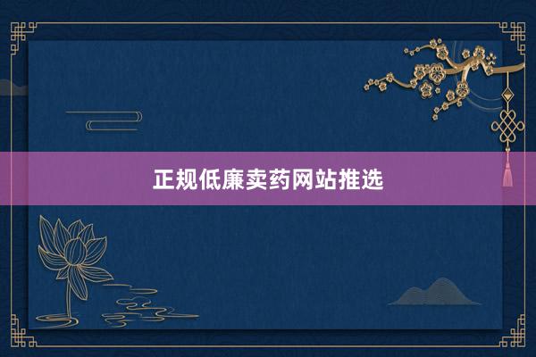 正规低廉卖药网站推选