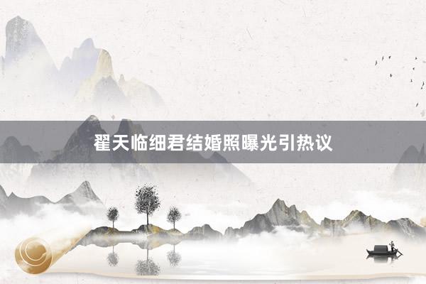 翟天临细君结婚照曝光引热议